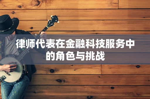 律师代表在金融科技服务中的角色与挑战
