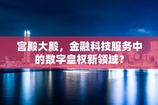 宫殿大殿，金融科技服务中的数字皇权新领域？