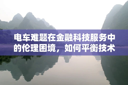 电车难题在金融科技服务中的伦理困境，如何平衡技术创新与道德考量？