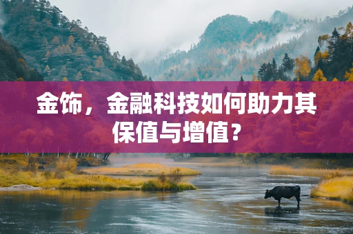 金饰，金融科技如何助力其保值与增值？