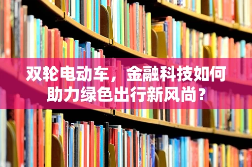 双轮电动车，金融科技如何助力绿色出行新风尚？