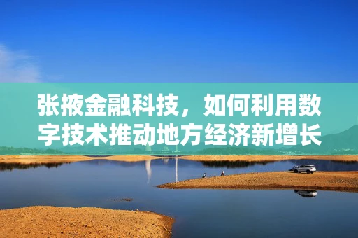 张掖金融科技，如何利用数字技术推动地方经济新增长？