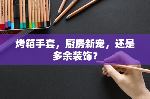 烤箱手套，厨房新宠，还是多余装饰？