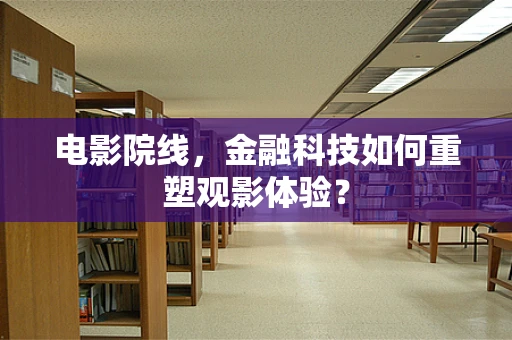 电影院线，金融科技如何重塑观影体验？