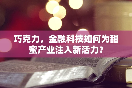 巧克力，金融科技如何为甜蜜产业注入新活力？