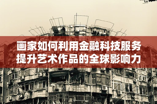画家如何利用金融科技服务提升艺术作品的全球影响力？