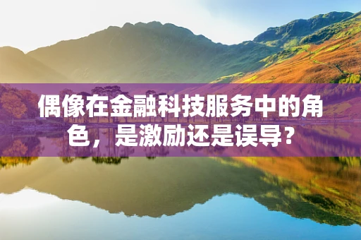 偶像在金融科技服务中的角色，是激励还是误导？