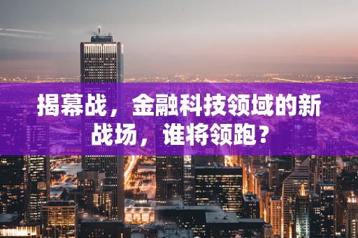 揭幕战，金融科技领域的新战场，谁将领跑？