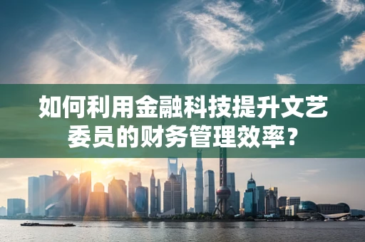 如何利用金融科技提升文艺委员的财务管理效率？