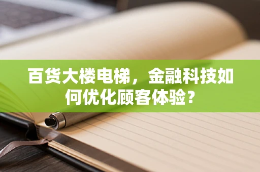 百货大楼电梯，金融科技如何优化顾客体验？