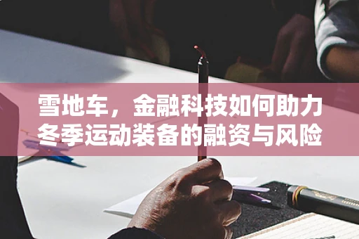 雪地车，金融科技如何助力冬季运动装备的融资与风险管理？