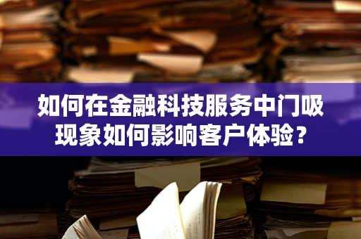 如何在金融科技服务中门吸现象如何影响客户体验？