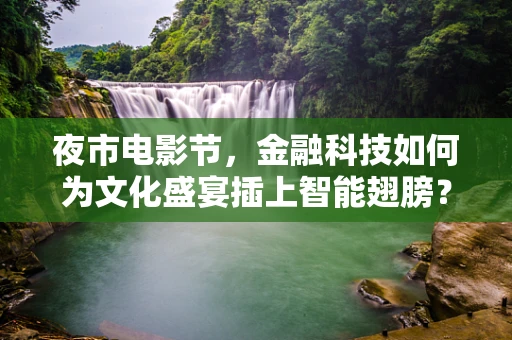 夜市电影节，金融科技如何为文化盛宴插上智能翅膀？