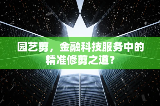 园艺剪，金融科技服务中的精准修剪之道？