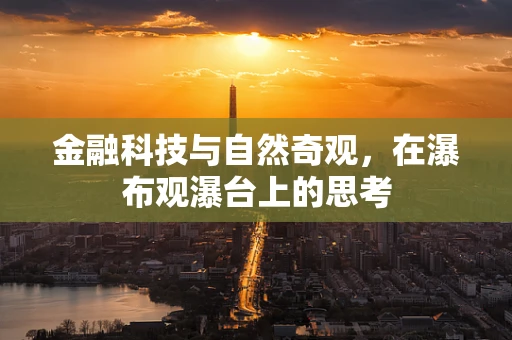 金融科技与自然奇观，在瀑布观瀑台上的思考