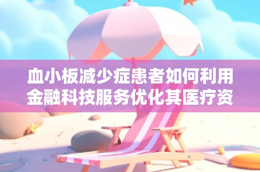 血小板减少症患者如何利用金融科技服务优化其医疗资金管理？
