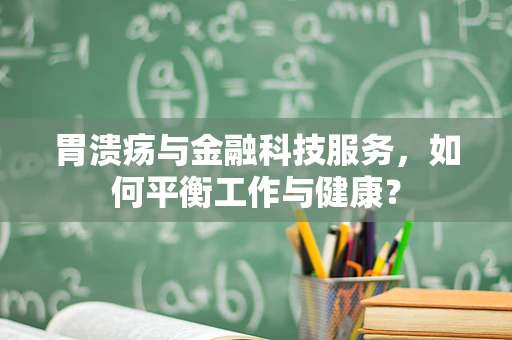 胃溃疡与金融科技服务，如何平衡工作与健康？