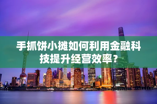 手抓饼小摊如何利用金融科技提升经营效率？