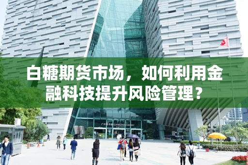 白糖期货市场，如何利用金融科技提升风险管理？