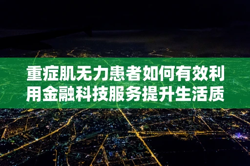 重症肌无力患者如何有效利用金融科技服务提升生活质量？