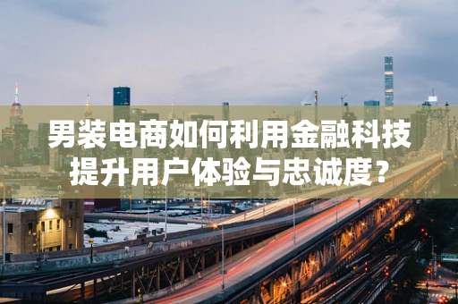 男装电商如何利用金融科技提升用户体验与忠诚度？