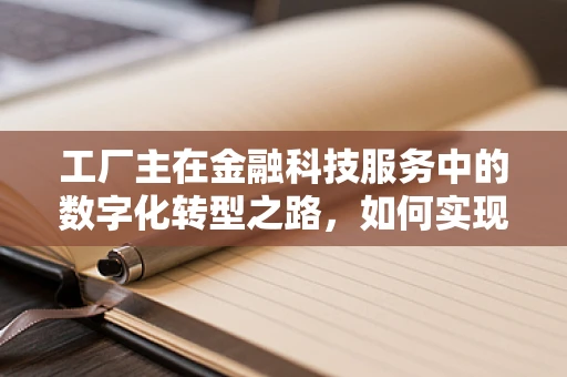 工厂主在金融科技服务中的数字化转型之路，如何实现高效资金管理？