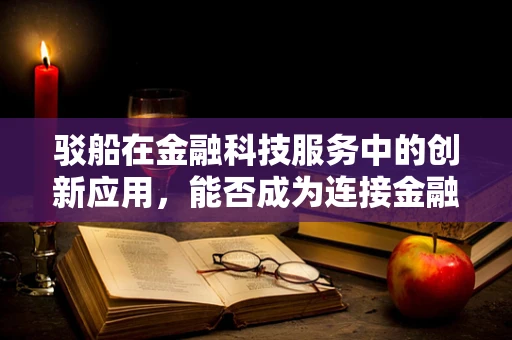 驳船在金融科技服务中的创新应用，能否成为连接金融与实体的新桥梁？