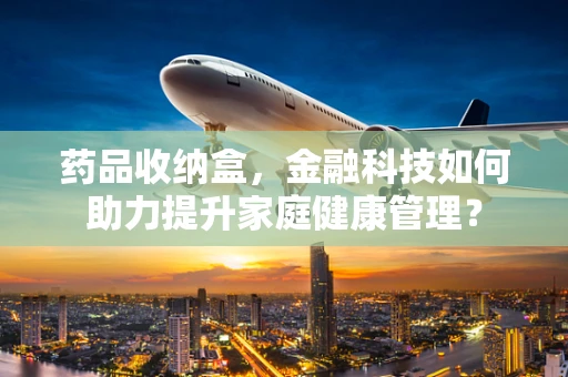 药品收纳盒，金融科技如何助力提升家庭健康管理？