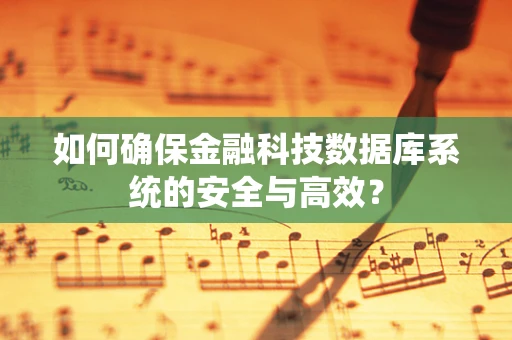 如何确保金融科技数据库系统的安全与高效？