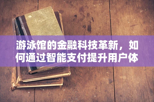 游泳馆的金融科技革新，如何通过智能支付提升用户体验？