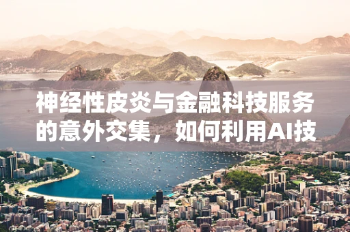 神经性皮炎与金融科技服务的意外交集，如何利用AI技术提升患者管理？