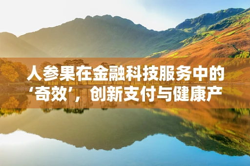 人参果在金融科技服务中的‘奇效’，创新支付与健康产业的融合探索