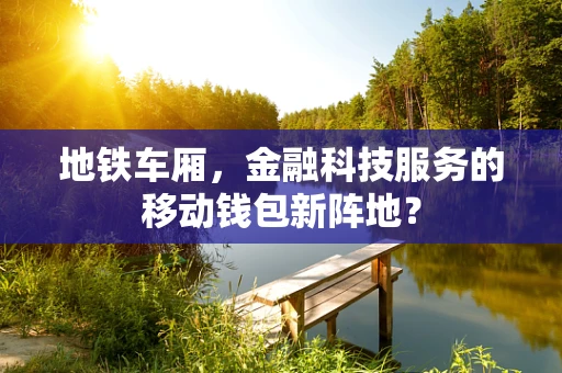 地铁车厢，金融科技服务的移动钱包新阵地？