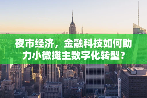 夜市经济，金融科技如何助力小微摊主数字化转型？