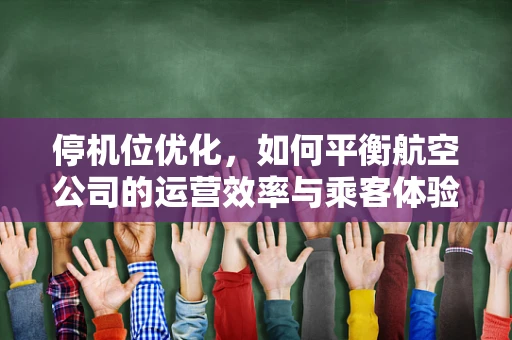 停机位优化，如何平衡航空公司的运营效率与乘客体验？
