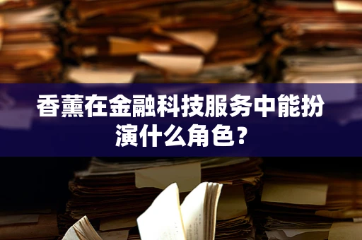 香薰在金融科技服务中能扮演什么角色？