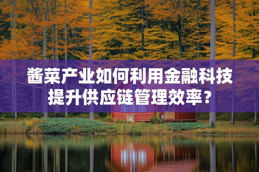 酱菜产业如何利用金融科技提升供应链管理效率？