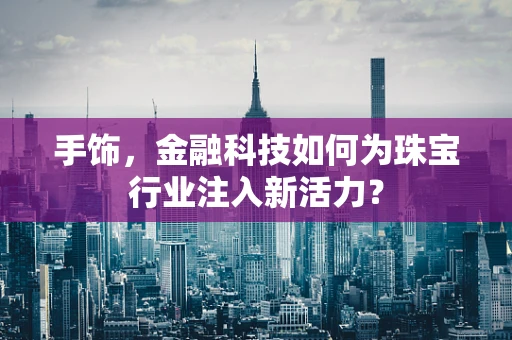 手饰，金融科技如何为珠宝行业注入新活力？