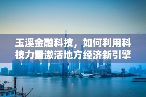 玉溪金融科技，如何利用科技力量激活地方经济新引擎？