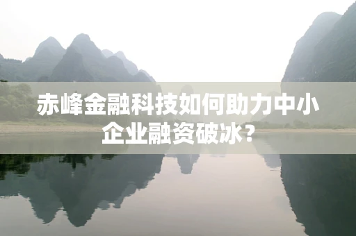 赤峰金融科技如何助力中小企业融资破冰？