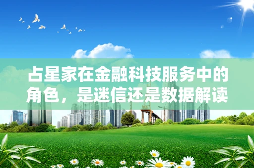占星家在金融科技服务中的角色，是迷信还是数据解读的灵感来源？