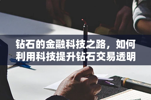 钻石的金融科技之路，如何利用科技提升钻石交易透明度？
