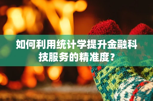 如何利用统计学提升金融科技服务的精准度？