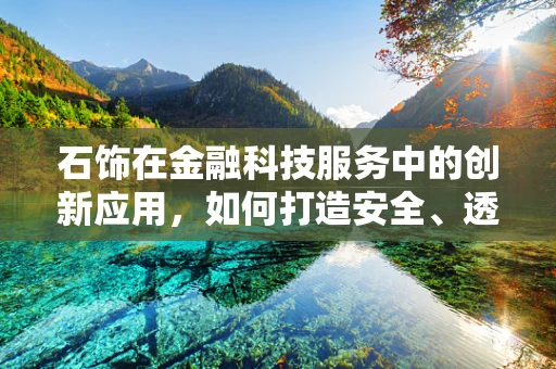 石饰在金融科技服务中的创新应用，如何打造安全、透明的交易平台？