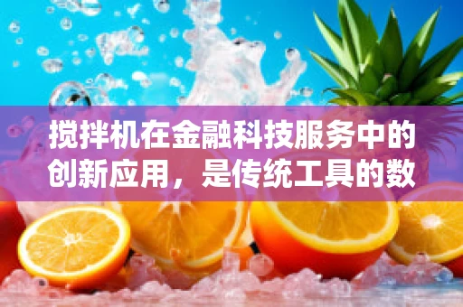 搅拌机在金融科技服务中的创新应用，是传统工具的数字化转型，还是金融服务的新兴工具？