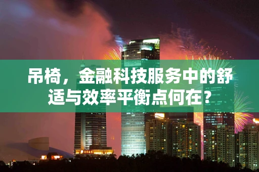 吊椅，金融科技服务中的舒适与效率平衡点何在？