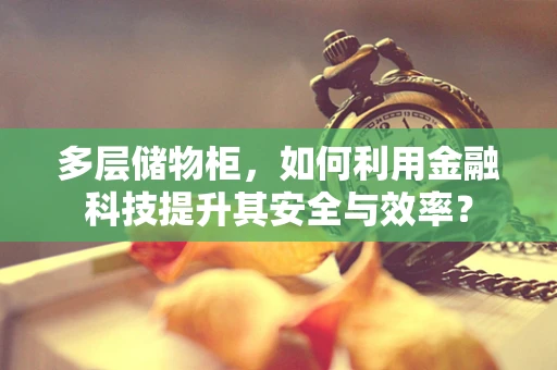 多层储物柜，如何利用金融科技提升其安全与效率？
