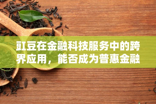 豇豆在金融科技服务中的跨界应用，能否成为普惠金融的新宠？