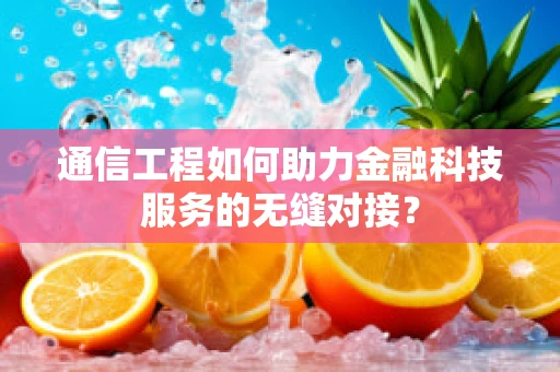 通信工程如何助力金融科技服务的无缝对接？