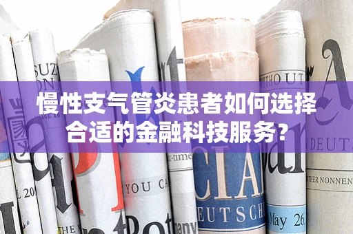 慢性支气管炎患者如何选择合适的金融科技服务？